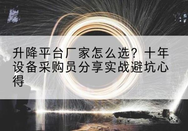 酒泉升降平台厂家-怎么选？十年设备采购员分享实战避坑心得